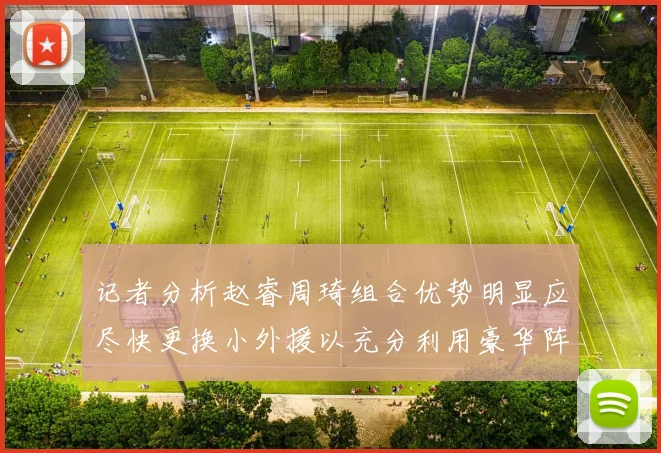 记者分析赵睿周琦组合优势明显应尽快更换小外援以充分利用豪华阵容