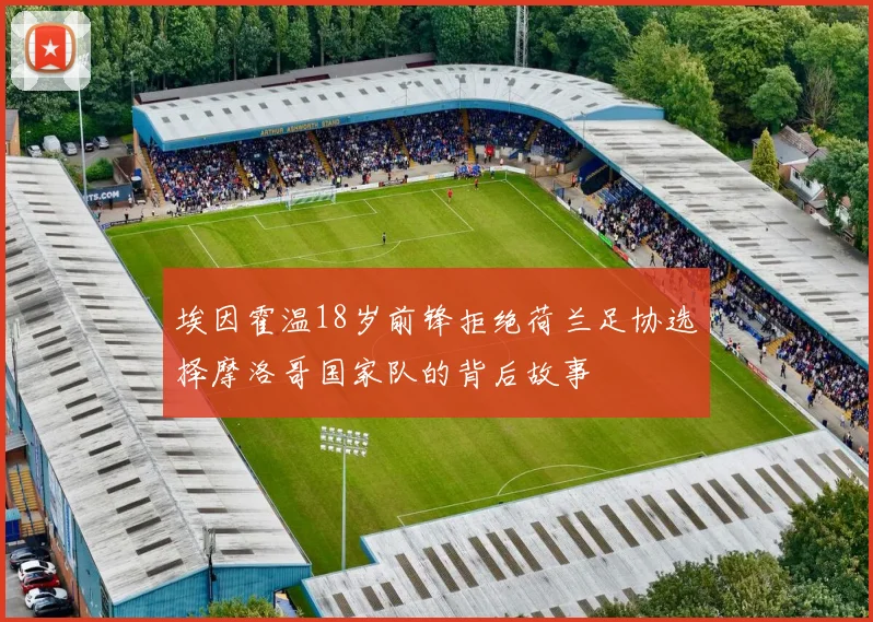 埃因霍温18岁前锋拒绝荷兰足协选择摩洛哥国家队的背后故事