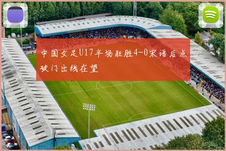 中国女足U17半场狂胜4-0宋语后点破门出线在望
