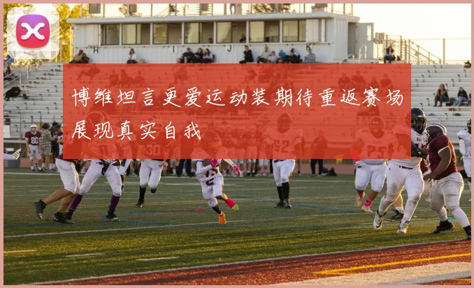 博维坦言更爱运动装期待重返赛场展现真实自我