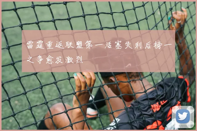 雷霆重返联盟第一活塞失利后榜一之争愈发激烈