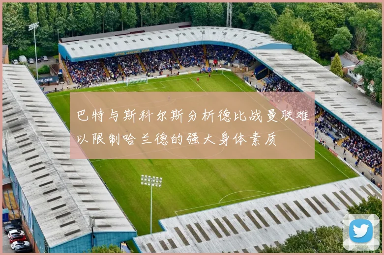 巴特与斯科尔斯分析德比战曼联难以限制哈兰德的强大身体素质