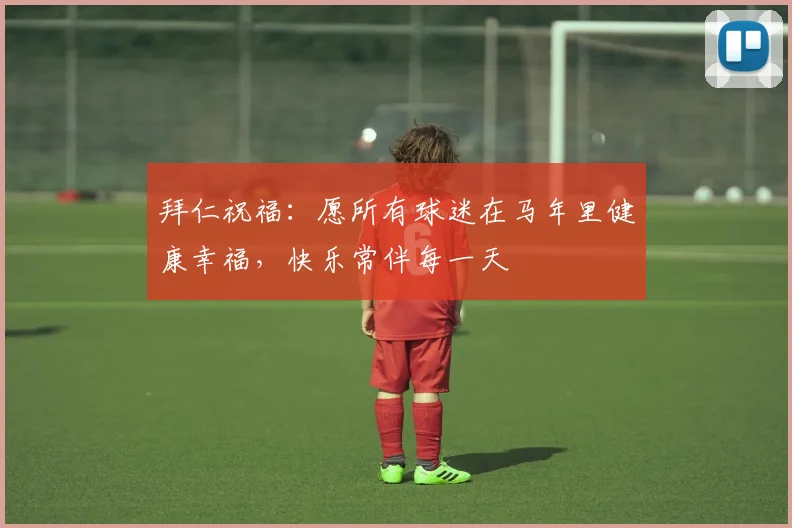 拜仁祝福：愿所有球迷在马年里健康幸福，快乐常伴每一天