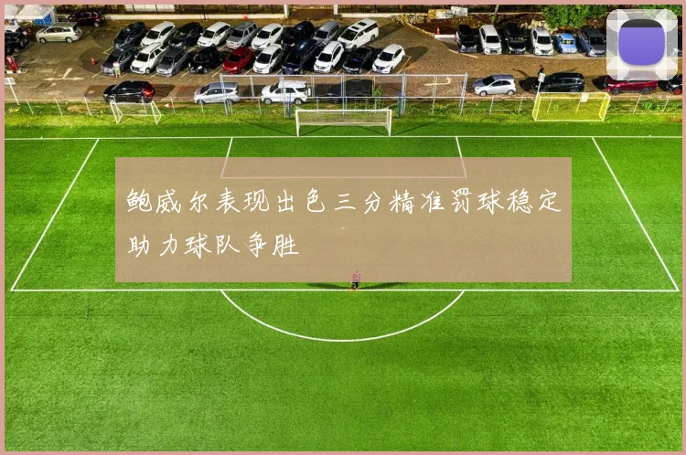 鲍威尔表现出色三分精准罚球稳定助力球队争胜