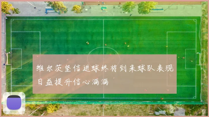 维尔茨坚信进球终将到来球队表现日益提升信心满满