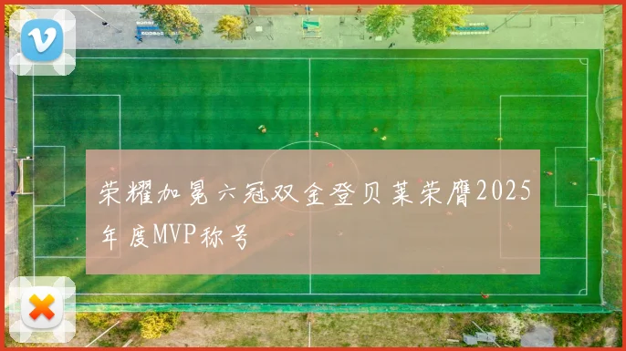 荣耀加冕六冠双金登贝莱荣膺2025年度MVP称号