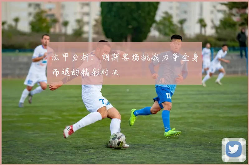 法甲分析：朗斯客场挑战力争全身而退的精彩对决