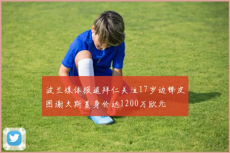 波兰媒体报道拜仁关注17岁边锋皮图谢夫斯基身价达1200万欧元