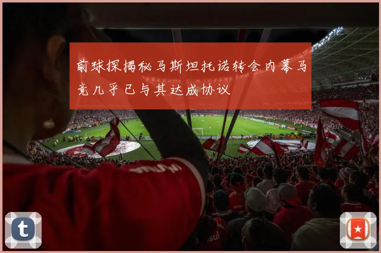 前球探揭秘马斯坦托诺转会内幕马竞几乎已与其达成协议