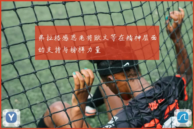 弗拉格感恩老将欧文等在精神层面的支持与榜样力量