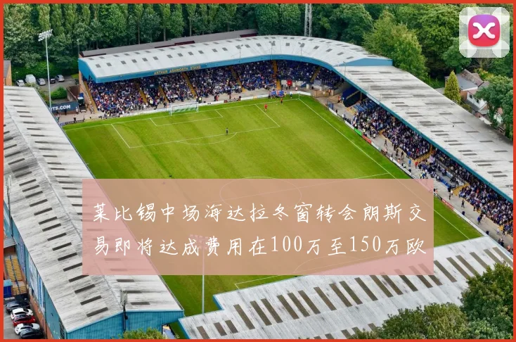 莱比锡中场海达拉冬窗转会朗斯交易即将达成费用在100万至150万欧之间