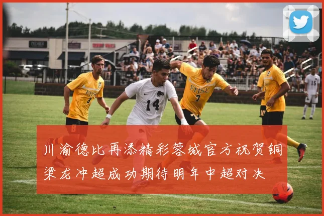 川渝德比再添精彩蓉城官方祝贺铜梁龙冲超成功期待明年中超对决