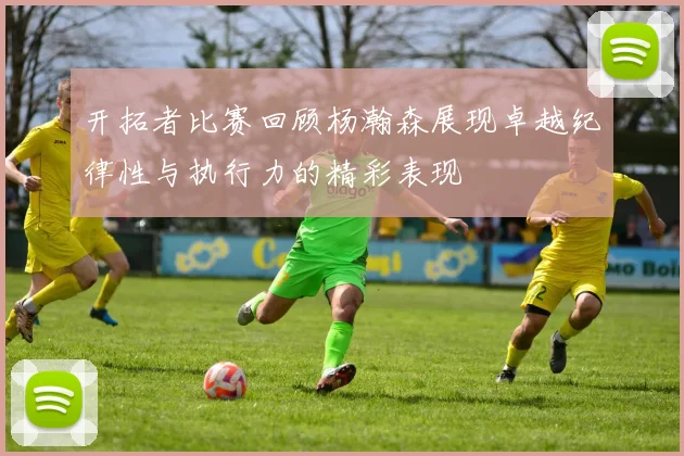 开拓者比赛回顾杨瀚森展现卓越纪律性与执行力的精彩表现