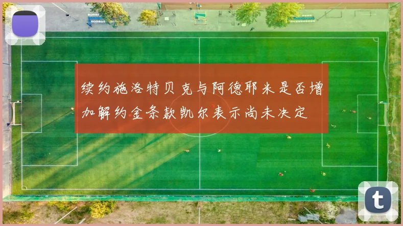 续约施洛特贝克与阿德耶米是否增加解约金条款凯尔表示尚未决定
